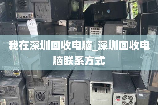 我在深圳回收电脑_深圳回收电脑联系方式