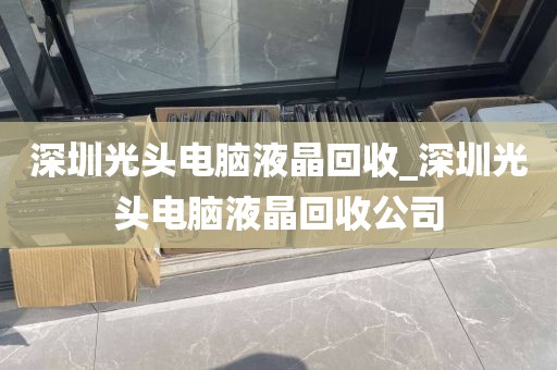 深圳光头电脑液晶回收_深圳光头电脑液晶回收公司