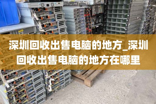 深圳回收出售电脑的地方_深圳回收出售电脑的地方在哪里