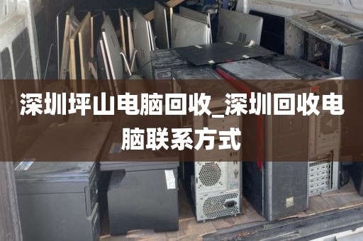 深圳坪山电脑回收_深圳回收电脑联系方式