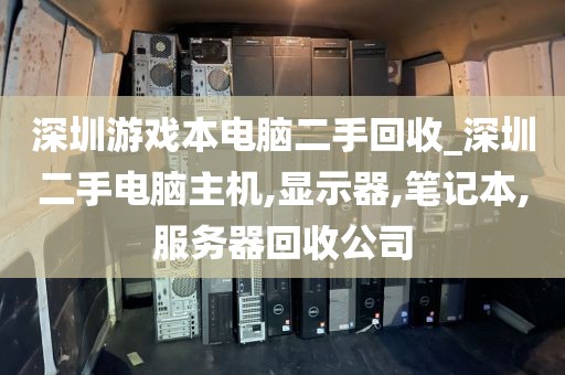 深圳游戏本电脑二手回收_深圳二手电脑主机,显示器,笔记本,服务器回收公司