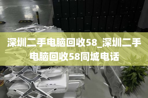 深圳二手电脑回收58_深圳二手电脑回收58同城电话