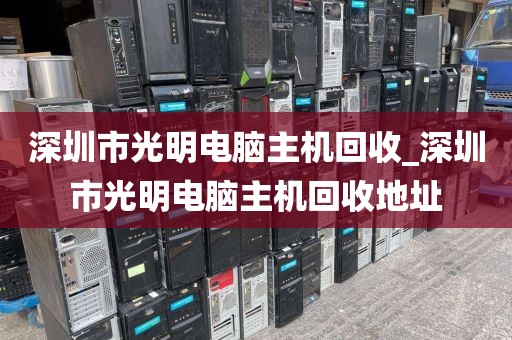 深圳市光明电脑主机回收_深圳市光明电脑主机回收地址