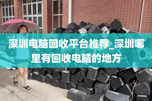 深圳电脑回收平台推荐_深圳哪里有回收电脑的地方