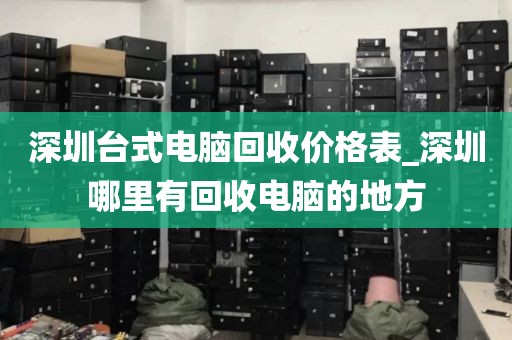 深圳台式电脑回收价格表_深圳哪里有回收电脑的地方