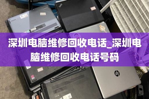 深圳电脑维修回收电话_深圳电脑维修回收电话号码