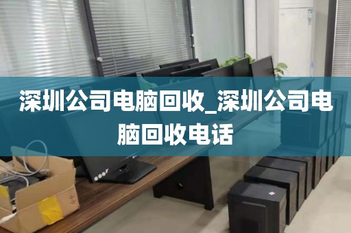 深圳公司电脑回收_深圳公司电脑回收电话