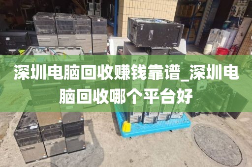 深圳电脑回收赚钱靠谱_深圳电脑回收哪个平台好