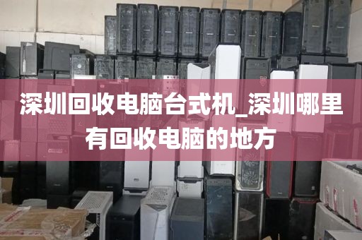 深圳回收电脑台式机_深圳哪里有回收电脑的地方