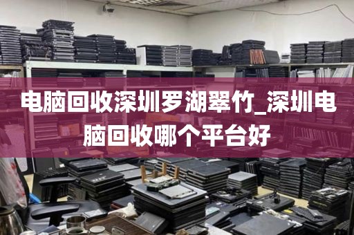 电脑回收深圳罗湖翠竹_深圳电脑回收哪个平台好