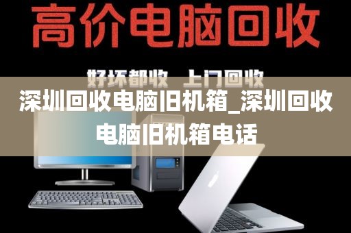 深圳回收电脑旧机箱_深圳回收电脑旧机箱电话