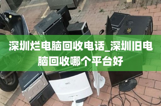 深圳烂电脑回收电话_深圳旧电脑回收哪个平台好