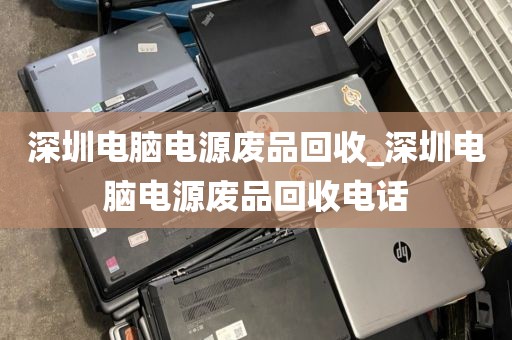 深圳电脑电源废品回收_深圳电脑电源废品回收电话
