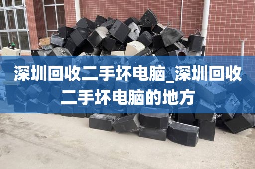 深圳回收二手坏电脑_深圳回收二手坏电脑的地方