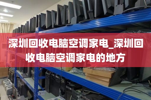 深圳回收电脑空调家电_深圳回收电脑空调家电的地方