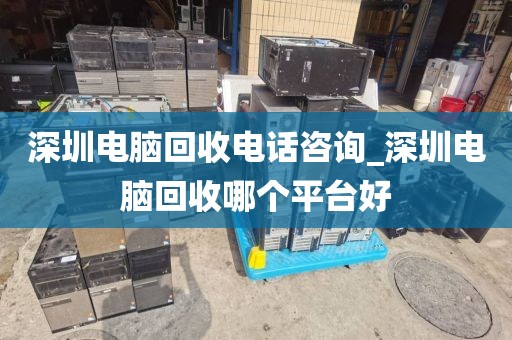 深圳电脑回收电话咨询_深圳电脑回收哪个平台好