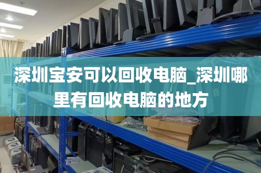深圳宝安可以回收电脑_深圳哪里有回收电脑的地方