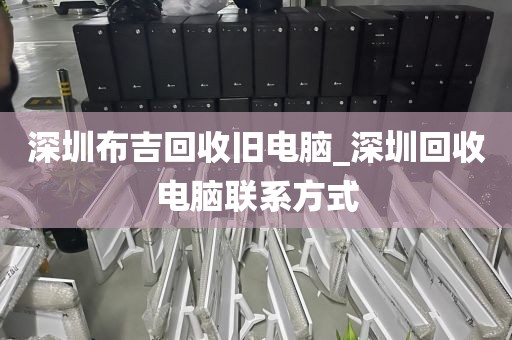 深圳布吉回收旧电脑_深圳回收电脑联系方式