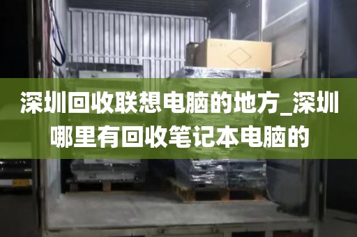 深圳回收联想电脑的地方_深圳哪里有回收笔记本电脑的