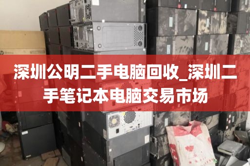 深圳公明二手电脑回收_深圳二手笔记本电脑交易市场