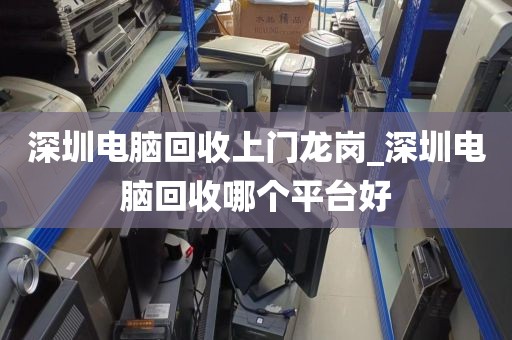 深圳电脑回收上门龙岗_深圳电脑回收哪个平台好
