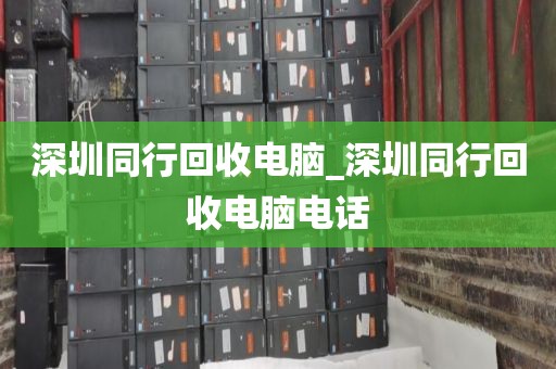 深圳同行回收电脑_深圳同行回收电脑电话