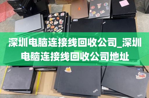 深圳电脑连接线回收公司_深圳电脑连接线回收公司地址