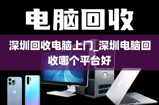 深圳回收电脑上门_深圳电脑回收哪个平台好