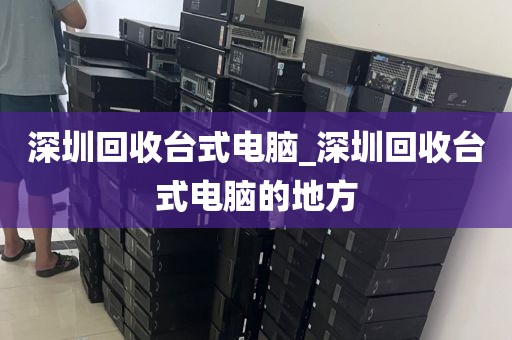 深圳回收台式电脑_深圳回收台式电脑的地方