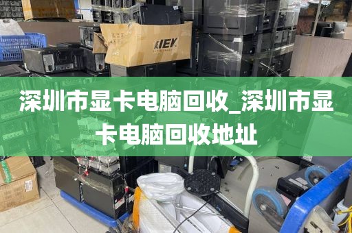 深圳市显卡电脑回收_深圳市显卡电脑回收地址