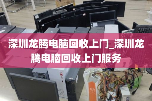 深圳龙腾电脑回收上门_深圳龙腾电脑回收上门服务