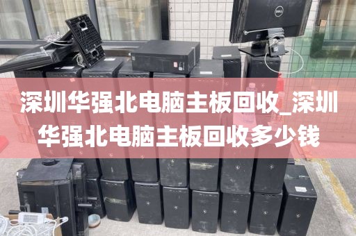 深圳华强北电脑主板回收_深圳华强北电脑主板回收多少钱