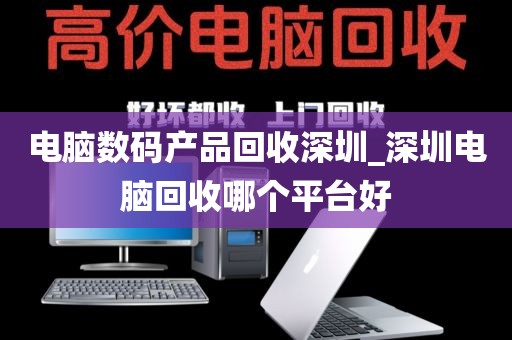 电脑数码产品回收深圳_深圳电脑回收哪个平台好