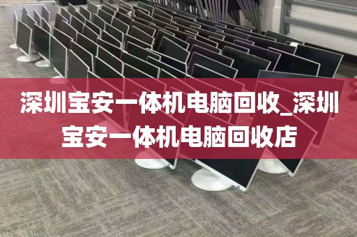 深圳宝安一体机电脑回收_深圳宝安一体机电脑回收店