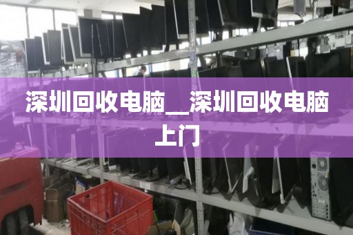 深圳回收电脑__深圳回收电脑上门