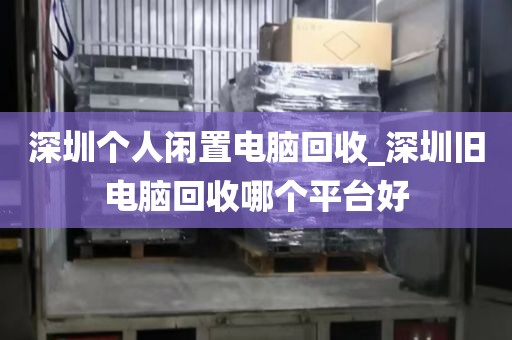 深圳个人闲置电脑回收_深圳旧电脑回收哪个平台好