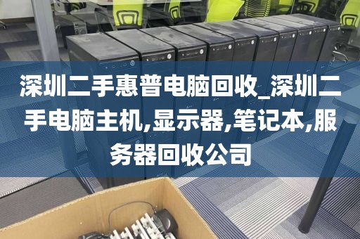 深圳二手惠普电脑回收_深圳二手电脑主机,显示器,笔记本,服务器回收公司