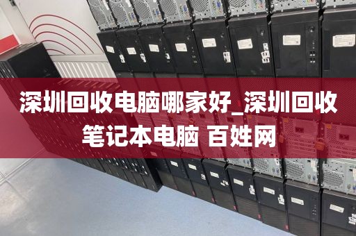 深圳回收电脑哪家好_深圳回收笔记本电脑 百姓网