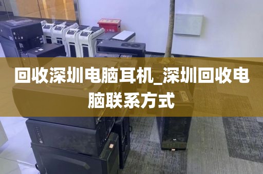 回收深圳电脑耳机_深圳回收电脑联系方式