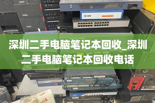 深圳二手电脑笔记本回收_深圳二手电脑笔记本回收电话