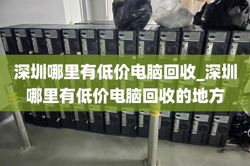 深圳哪里有低价电脑回收_深圳哪里有低价电脑回收的地方