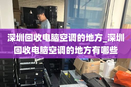 深圳回收电脑空调的地方_深圳回收电脑空调的地方有哪些