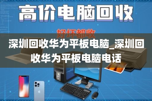 深圳回收华为平板电脑_深圳回收华为平板电脑电话