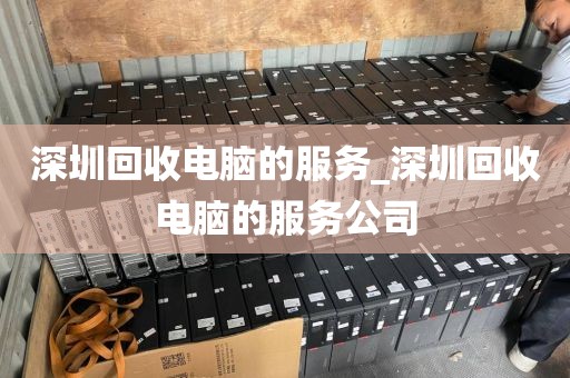 深圳回收电脑的服务_深圳回收电脑的服务公司