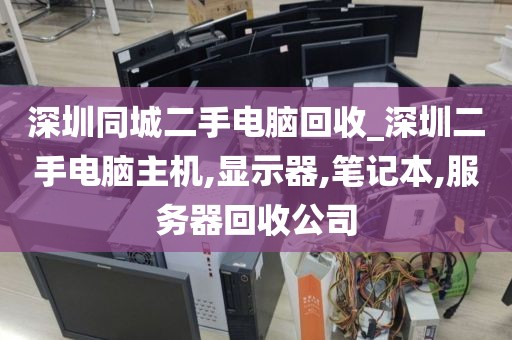 深圳同城二手电脑回收_深圳二手电脑主机,显示器,笔记本,服务器回收公司