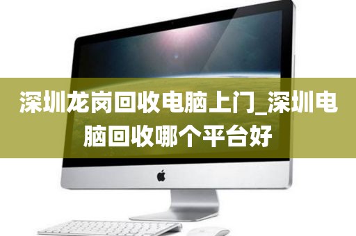 深圳龙岗回收电脑上门_深圳电脑回收哪个平台好