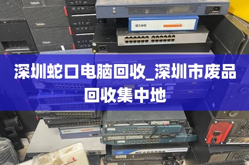 深圳蛇口电脑回收_深圳市废品回收集中地