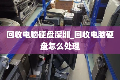 回收电脑硬盘深圳_回收电脑硬盘怎么处理