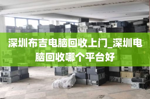 深圳布吉电脑回收上门_深圳电脑回收哪个平台好