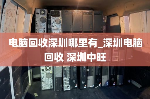 电脑回收深圳哪里有_深圳电脑回收 深圳中旺